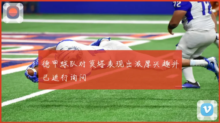 德甲球队对莫塔表现出浓厚兴趣并已进行询问