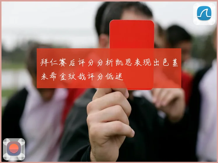 拜仁赛后评分分析凯恩表现出色基米希金玟哉评分低迷