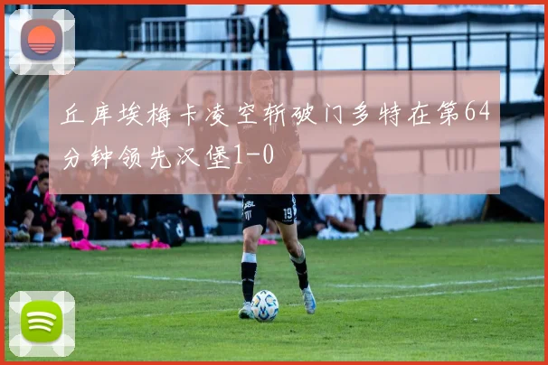 丘库埃梅卡凌空斩破门多特在第64分钟领先汉堡1-0
