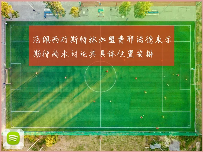 范佩西对斯特林加盟费耶诺德表示期待尚未讨论其具体位置安排