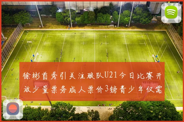 徐彬首秀引关注狼队U21今日比赛开放少量票务成人票价3镑青少年仅需1镑