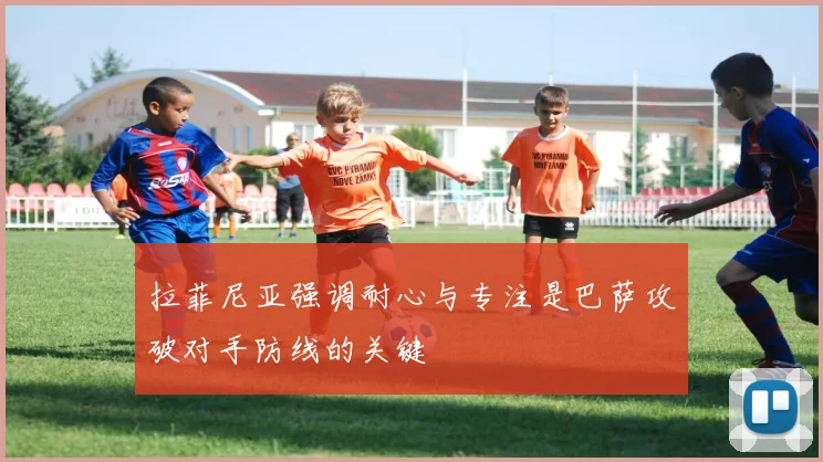 拉菲尼亚强调耐心与专注是巴萨攻破对手防线的关键