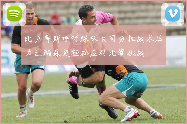 比卢普斯呼吁球队共同分担战术压力让瀚森更轻松应对比赛挑战