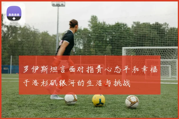 罗伊斯坦言面对指责心态平和幸福于洛杉矶银河的生活与挑战