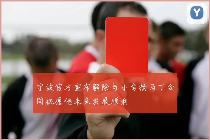宁波官方宣布解除与小肯扬马丁合同祝愿他未来发展顺利