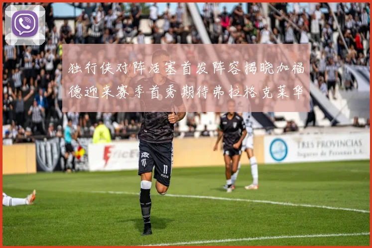 独行侠对阵活塞首发阵容揭晓加福德迎来赛季首秀期待弗拉格克莱华盛顿克里斯蒂表现