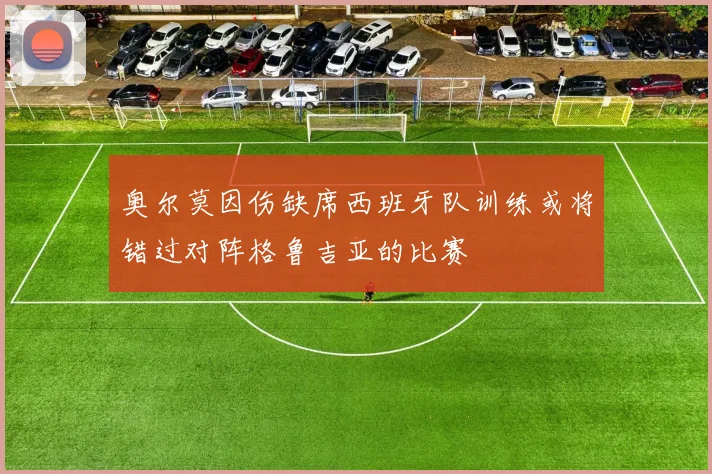 奥尔莫因伤缺席西班牙队训练或将错过对阵格鲁吉亚的比赛