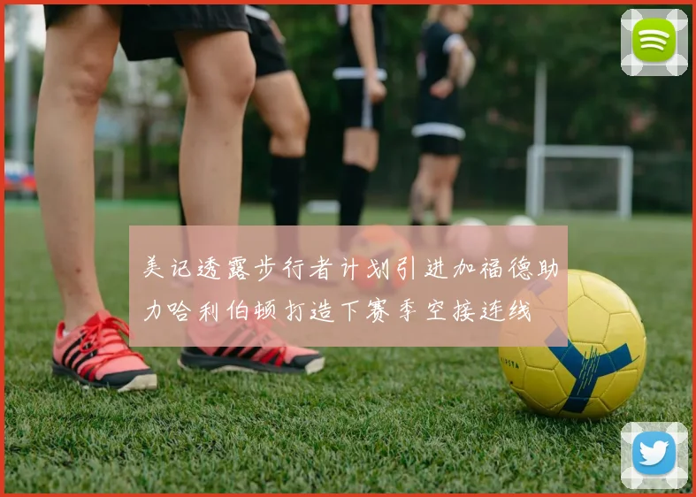 美记透露步行者计划引进加福德助力哈利伯顿打造下赛季空接连线
